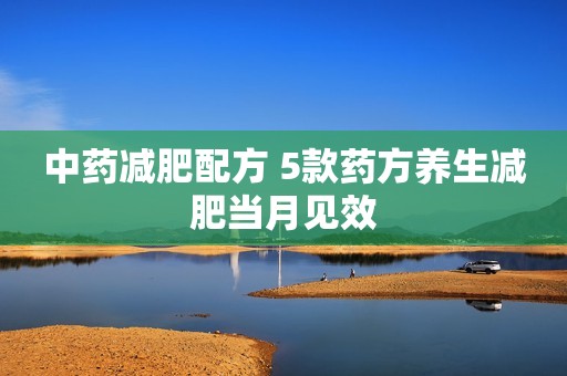 中药减肥配方 5款药方养生减肥当月见效