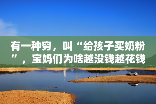 有一种穷，叫“给孩子买奶粉”，宝妈们为啥越没钱越花钱？