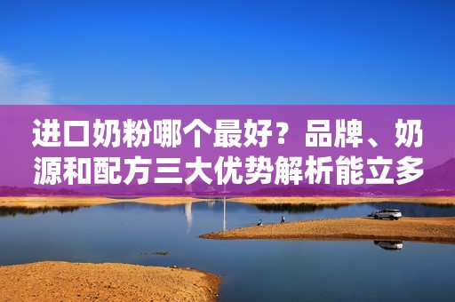进口奶粉哪个最好？品牌、奶源和配方三大优势解析能立多奶粉