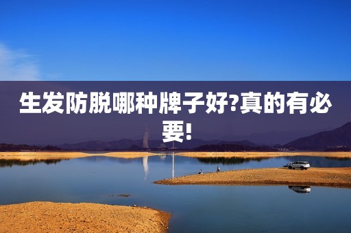 生发防脱哪种牌子好?真的有必要!