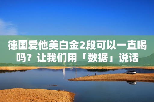德国爱他美白金2段可以一直喝吗？让我们用「数据」说话