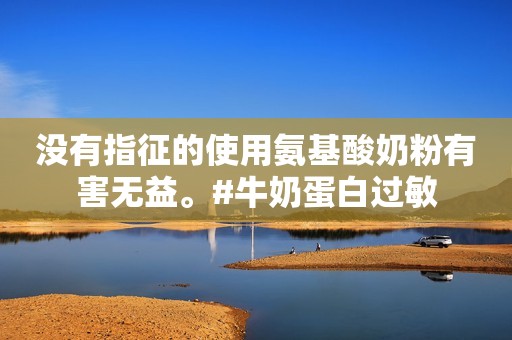 没有指征的使用氨基酸奶粉有害无益。#牛奶蛋白过敏