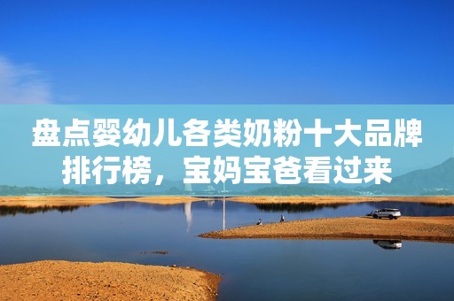 盘点婴幼儿各类奶粉十大品牌排行榜，宝妈宝爸看过来