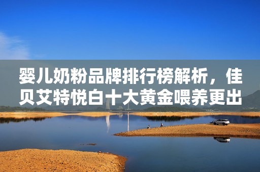 婴儿奶粉品牌排行榜解析，佳贝艾特悦白十大黄金喂养更出众太原日报2023-08-28 16:45山西太原日报2023-08-28 16:45山西