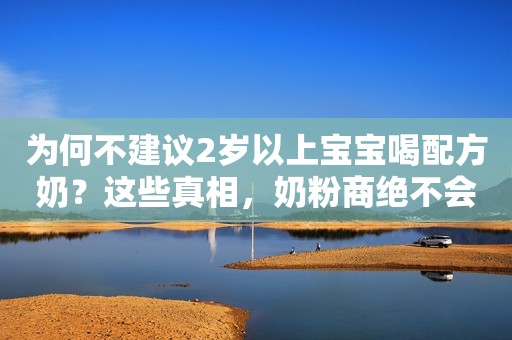 为何不建议2岁以上宝宝喝配方奶？这些真相，奶粉商绝不会告诉你