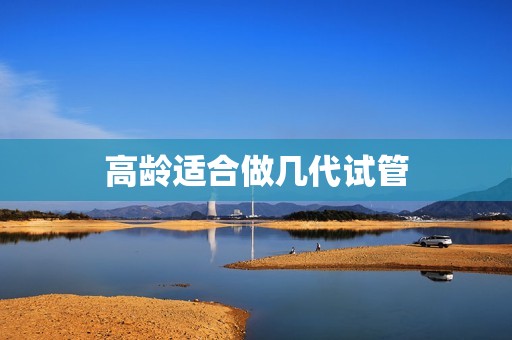 高龄适合做几代试管