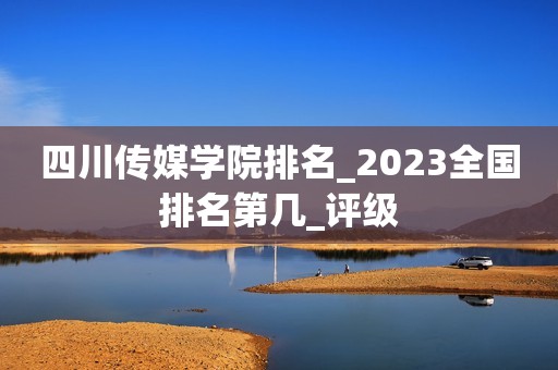 四川传媒学院排名_2023全国排名第几_评级