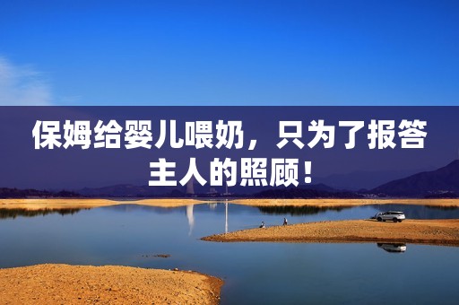 保姆给婴儿喂奶，只为了报答主人的照顾！