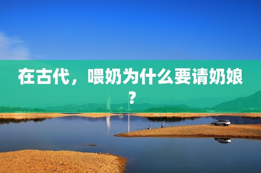 在古代，喂奶为什么要请奶娘？