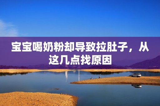 宝宝喝奶粉却导致拉肚子，从这几点找原因