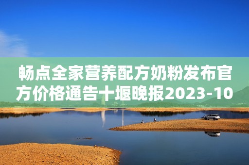 畅点全家营养配方奶粉发布官方价格通告十堰晚报2023-10-23 10:35十堰晚报2023-10-23 10:35