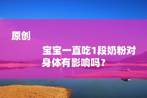 原创
            宝宝一直吃1段奶粉对身体有影响吗？