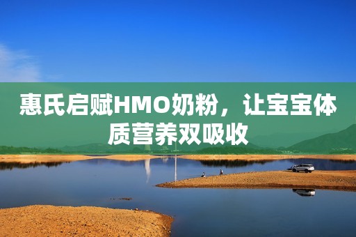 惠氏启赋HMO奶粉，让宝宝体质营养双吸收