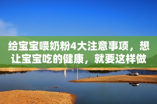 给宝宝喂奶粉4大注意事项，想让宝宝吃的健康，就要这样做