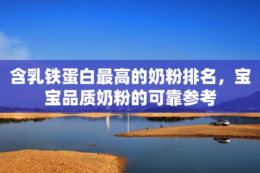 含乳铁蛋白最高的奶粉排名，宝宝品质奶粉的可靠参考