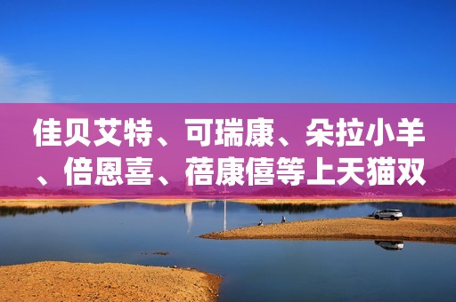 佳贝艾特、可瑞康、朵拉小羊、倍恩喜、蓓康僖等上天猫双11Top20