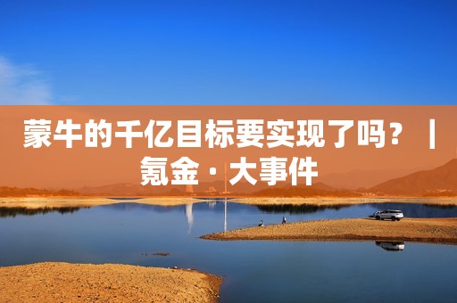蒙牛的千亿目标要实现了吗？｜氪金 · 大事件