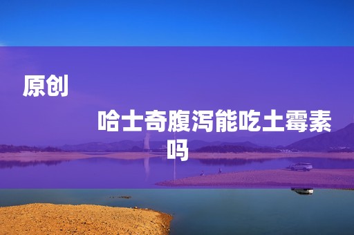 原创
            哈士奇腹泻能吃土霉素吗
