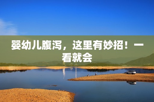 婴幼儿腹泻，这里有妙招！一看就会