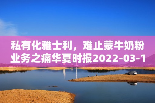 私有化雅士利，难止蒙牛奶粉业务之痛华夏时报2022-03-17 13:14华夏时报2022-03-17 13:14