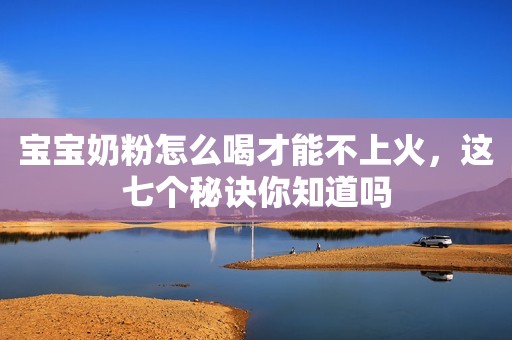 宝宝奶粉怎么喝才能不上火，这七个秘诀你知道吗