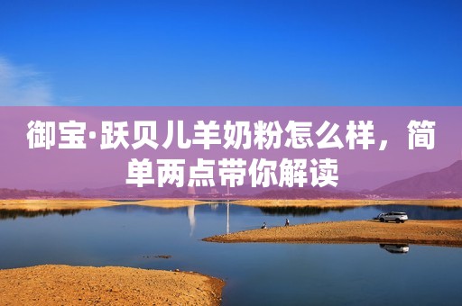 御宝·跃贝儿羊奶粉怎么样，简单两点带你解读