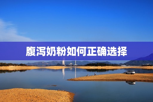 腹泻奶粉如何正确选择