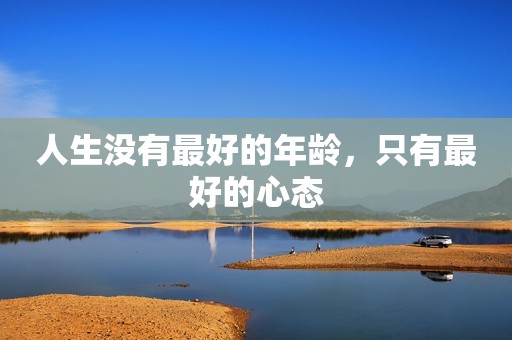 人生没有最好的年龄，只有最好的心态