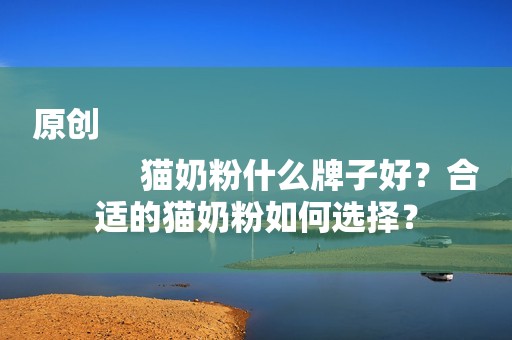 原创
            猫奶粉什么牌子好？合适的猫奶粉如何选择？