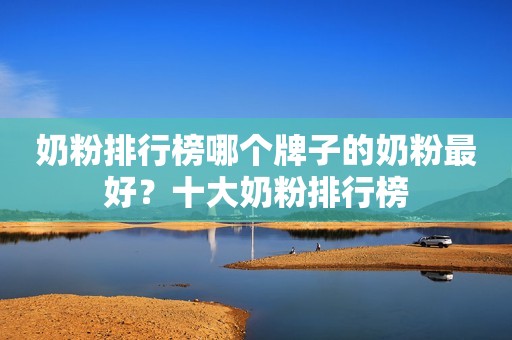 奶粉排行榜哪个牌子的奶粉最好？十大奶粉排行榜