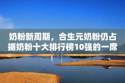 奶粉新周期，合生元奶粉仍占据奶粉十大排行榜10强的一席之地