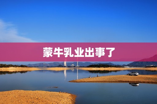 蒙牛乳业出事了
