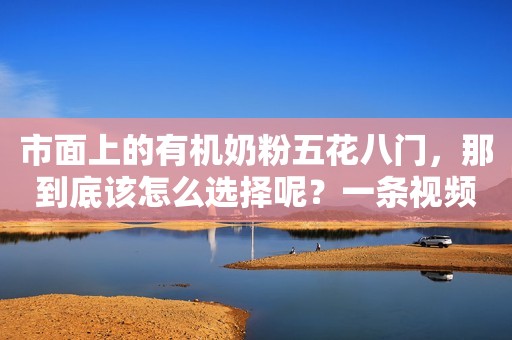 市面上的有机奶粉五花八门，那到底该怎么选择呢？一条视频...