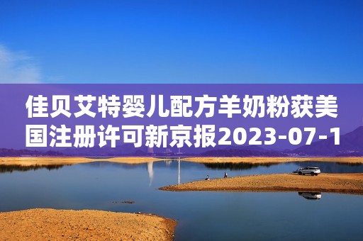 佳贝艾特婴儿配方羊奶粉获美国注册许可新京报2023-07-12 18:37新京报2023-07-12 18:37