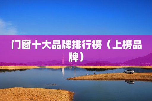 门窗十大品牌排行榜（上榜品牌）