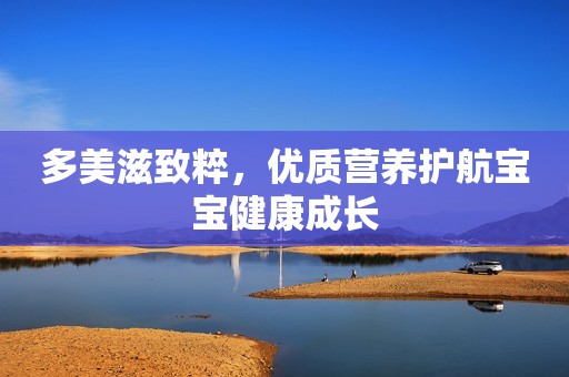 多美滋致粹，优质营养护航宝宝健康成长