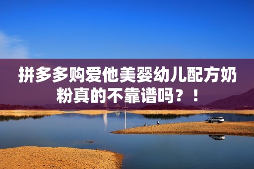 拼多多购爱他美婴幼儿配方奶粉真的不靠谱吗？！