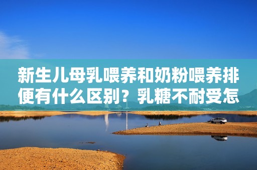 新生儿母乳喂养和奶粉喂养排便有什么区别？乳糖不耐受怎么办？