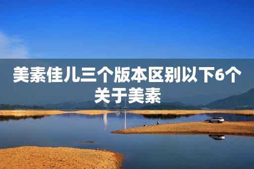 美素佳儿三个版本区别以下6个关于美素