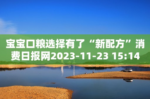 宝宝口粮选择有了“新配方”消费日报网2023-11-23 15:14北京消费日报网2023-11-23 15:14北京
