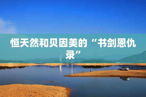 恒天然和贝因美的“书剑恩仇录”