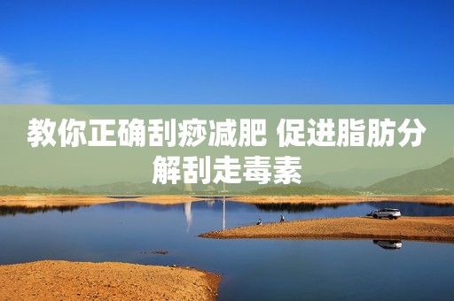 教你正确刮痧减肥 促进脂肪分解刮走毒素