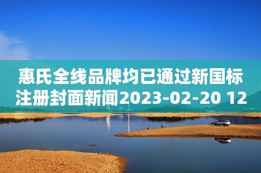 惠氏全线品牌均已通过新国标注册封面新闻2023-02-20 12:46封面新闻2023-02-20 12:46