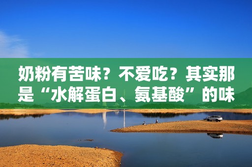 奶粉有苦味？不爱吃？其实那是“水解蛋白、氨基酸”的味道