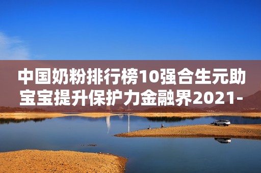 中国奶粉排行榜10强合生元助宝宝提升保护力金融界2021-07-02 14:09金融界2021-07-02 14:09