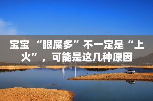 宝宝 “眼屎多”不一定是“上火”，可能是这几种原因