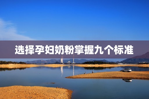 选择孕妇奶粉掌握九个标准