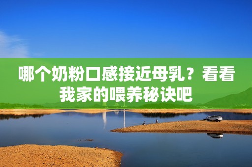 哪个奶粉口感接近母乳？看看我家的喂养秘诀吧
