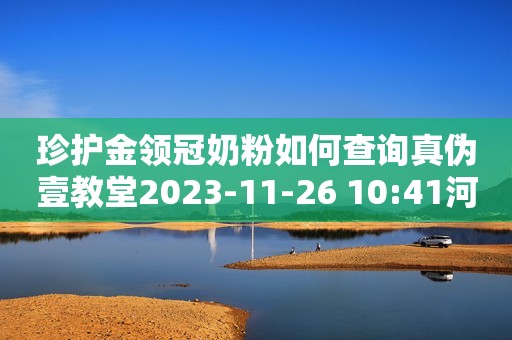 珍护金领冠奶粉如何查询真伪壹教堂2023-11-26 10:41河北壹教堂2023-11-26 10:41河北