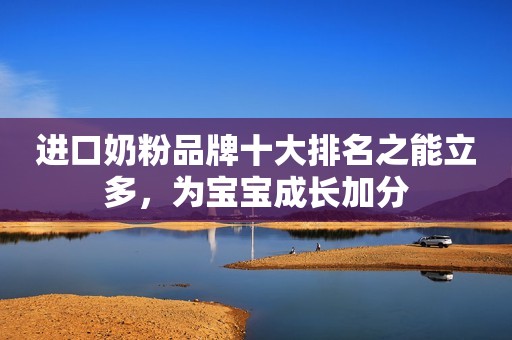 进口奶粉品牌十大排名之能立多，为宝宝成长加分
